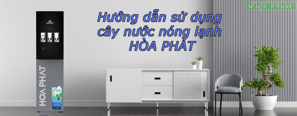 Hướng dẫn sử dụng cây nước nóng lạnh Hòa Phát